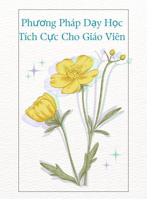 Phương Pháp Dạy Học Tích Cực Cho Giáo Viên Xu Hướng Của Nền Giáo Dục Hiện Đại