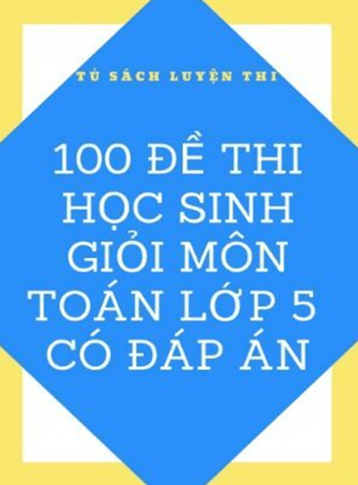 100 Đề Thi Học Sinh Giỏi Môn Toán Lớp 5 Có Đáp Án – Học Liệu Số Ebooks PDF